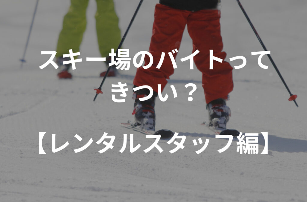 【体験談】スキー場のレンタルスタッフのバイトってきつい？